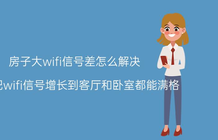 房子大wifi信号差怎么解决 怎么把wifi信号增长到客厅和卧室都能满格？